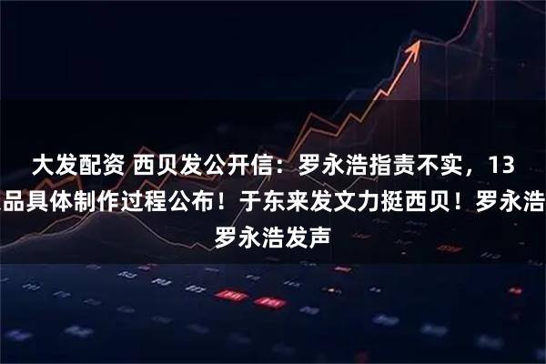 大发配资 西贝发公开信：罗永浩指责不实，13道菜品具体制作过程公布！于东来发文力挺西贝！罗永浩发声