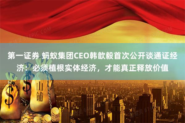 第一证券 蚂蚁集团CEO韩歆毅首次公开谈通证经济：必须植根实体经济，才能真正释放价值