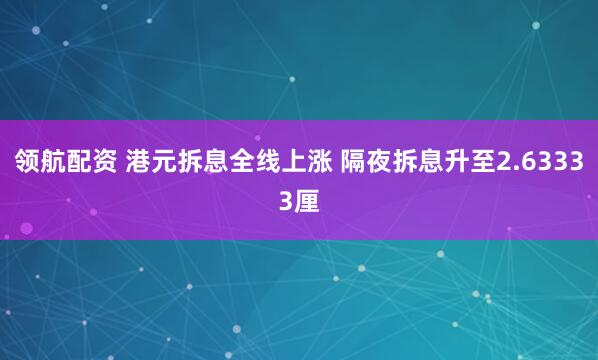 领航配资 港元拆息全线上涨 隔夜拆息升至2.63333厘