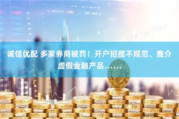 诚信优配 多家券商被罚！开户招揽不规范、推介虚假金融产品……