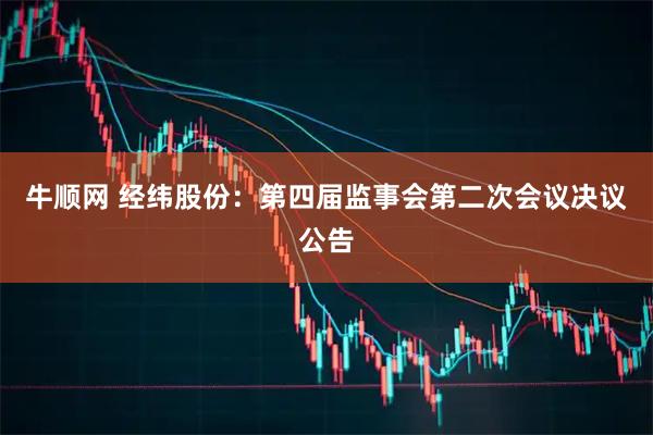 牛顺网 经纬股份：第四届监事会第二次会议决议公告