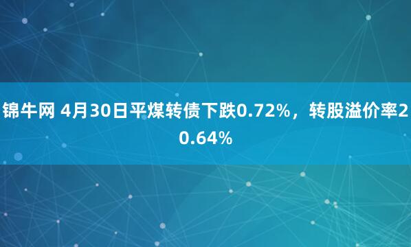 锦牛网 4月30日平煤转债下跌0.72%，转股溢价率20.64%