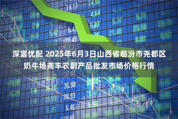 深富优配 2025年6月3日山西省临汾市尧都区奶牛场尧丰农副产品批发市场价格行情