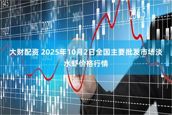 大财配资 2025年10月2日全国主要批发市场淡水虾价格行情