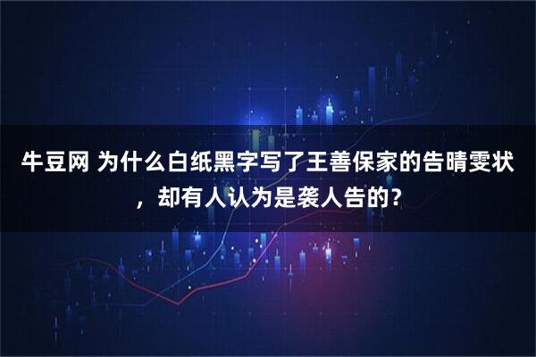 牛豆网 为什么白纸黑字写了王善保家的告晴雯状，却有人认为是袭人告的？