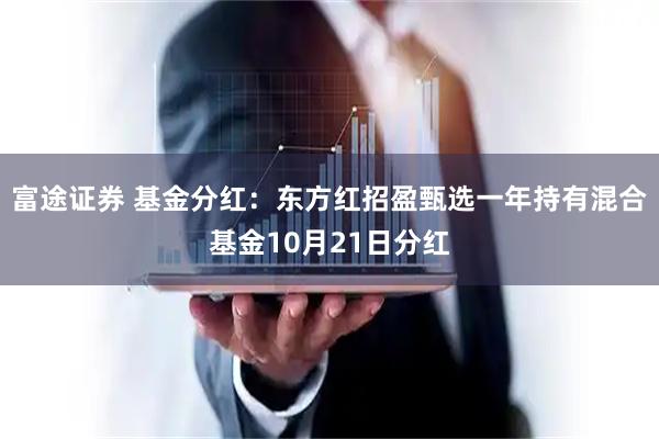 富途证券 基金分红：东方红招盈甄选一年持有混合基金10月21日分红