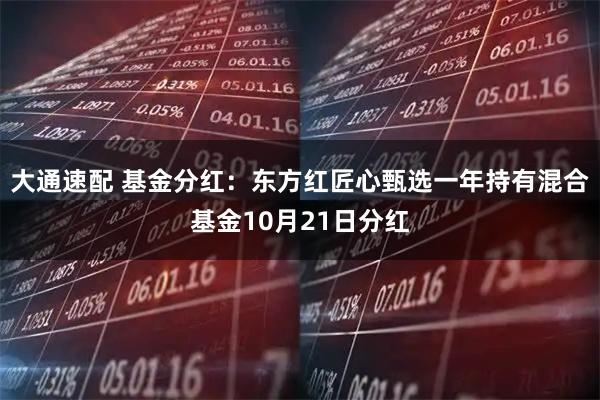 大通速配 基金分红：东方红匠心甄选一年持有混合基金10月21日分红