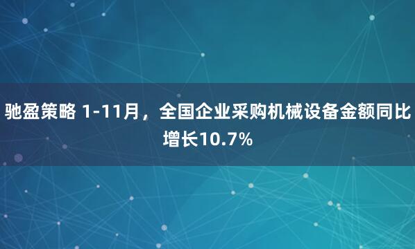 驰盈策略 1-11月，全国企业采购机械设备金额同比增长10.7%