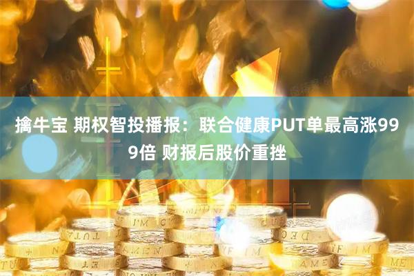 擒牛宝 期权智投播报：联合健康PUT单最高涨999倍 财报后股价重挫