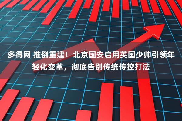 多得网 推倒重建！北京国安启用英国少帅引领年轻化变革，彻底告别传统传控打法