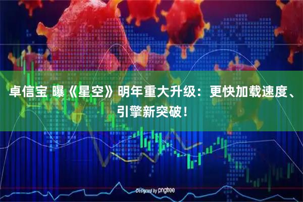 卓信宝 曝《星空》明年重大升级：更快加载速度、引擎新突破！