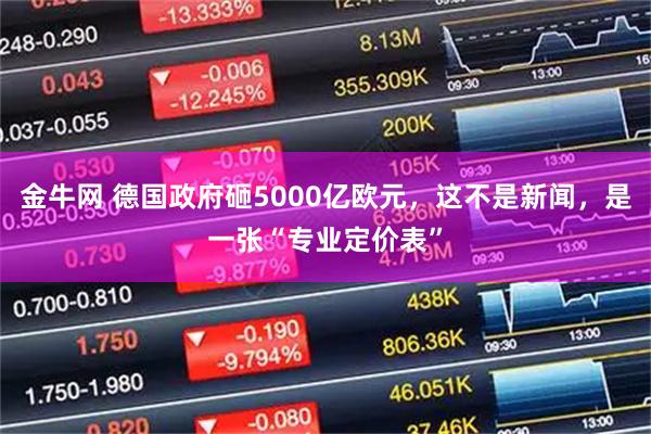 金牛网 德国政府砸5000亿欧元，这不是新闻，是一张“专业定价表”