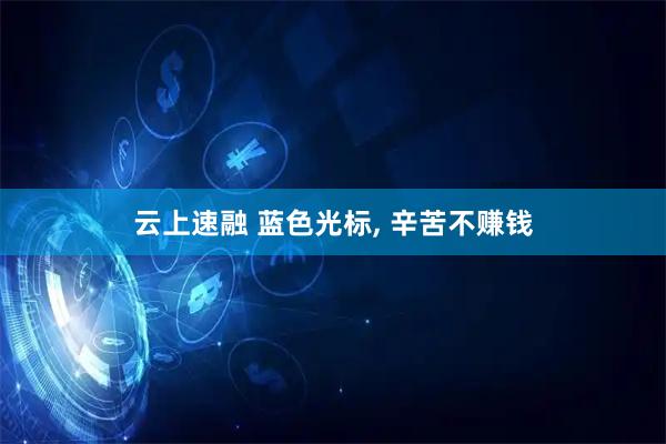 云上速融 蓝色光标, 辛苦不赚钱