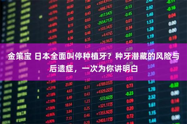 金策宝 日本全面叫停种植牙？种牙潜藏的风险与后遗症，一次为你讲明白