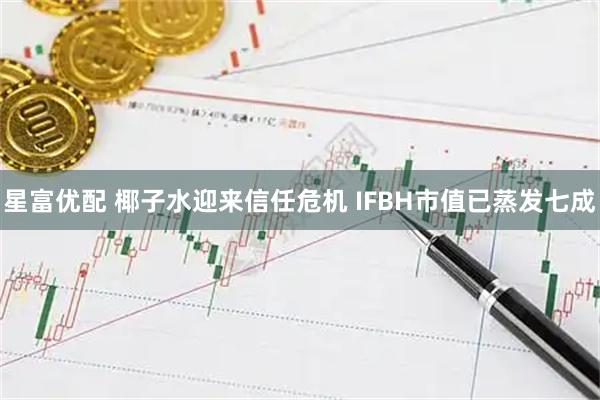 星富优配 椰子水迎来信任危机 IFBH市值已蒸发七成